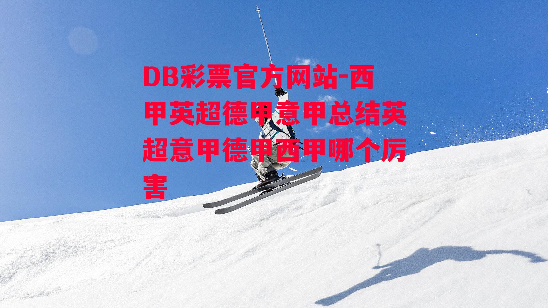 DB彩票官方网站-西甲英超德甲意甲总结英超意甲德甲西甲哪个厉害